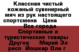 Классная чистый кожаный сувенирный мяч из рук настоящего спортсмена › Цена ­ 1 000 - Все города Спортивные и туристические товары » Другое   . Марий Эл респ.,Йошкар-Ола г.